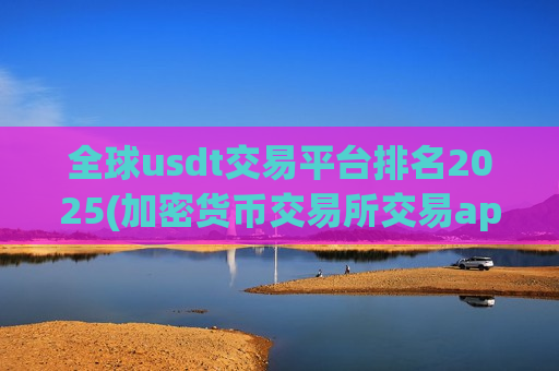 全球usdt交易平台排名2025(加密货币交易所交易app)