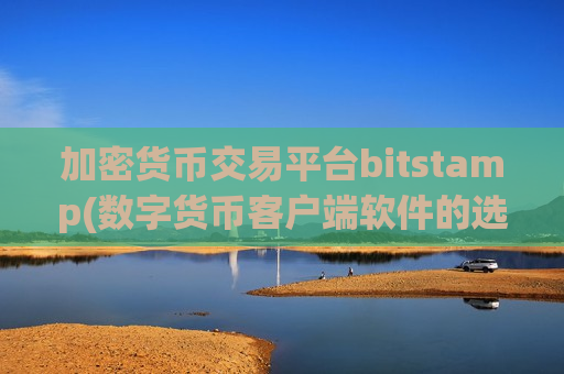 加密货币交易平台bitstamp(数字货币客户端软件的选择)