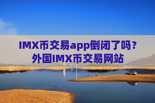 IMX币交易app倒闭了吗？外国IMX币交易网站