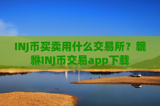 INJ币买卖用什么交易所？貔貅INJ币交易app下载