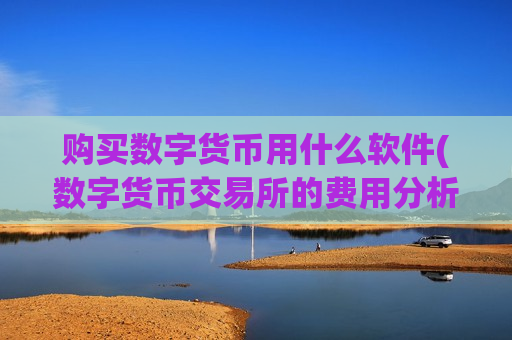 购买数字货币用什么软件(数字货币交易所的费用分析)-第1张图片-币圈网 购买数字货币用什么软件(数字货币交易所的费用分析)-第1张图片-币圈网