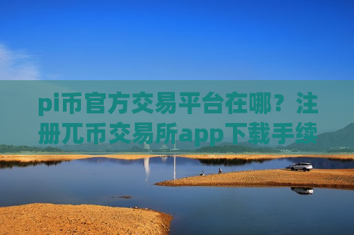 pi币官方交易平台在哪？注册兀币交易所app下载手续