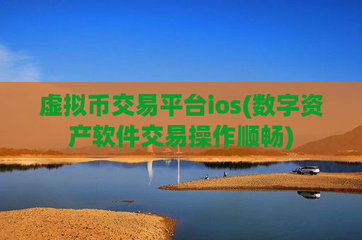 虚拟币交易平台ios(数字资产软件交易操作顺畅)