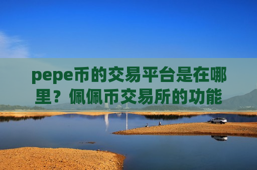 pepe币的交易平台是在哪里？佩佩币交易所的功能
