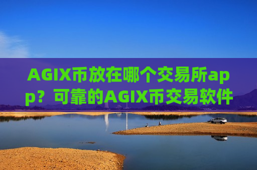 AGIX币放在哪个交易所app？可靠的AGIX币交易软件有哪些