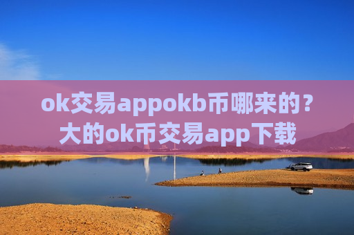 ok交易appokb币哪来的？大的ok币交易app下载