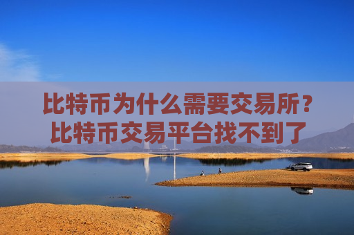 比特币为什么需要交易所？比特币交易平台找不到了