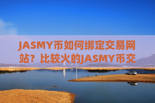 JASMY币如何绑定交易网站？比较火的JASMY币交易软件