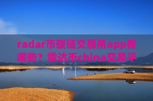 radar币碳链交易所app有哪些？雷达币china交易平台账号资产