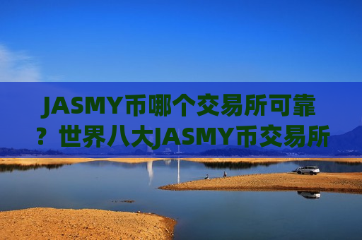 JASMY币哪个交易所可靠？世界八大JASMY币交易所