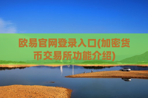 欧易官网登录入口(加密货币交易所功能介绍)