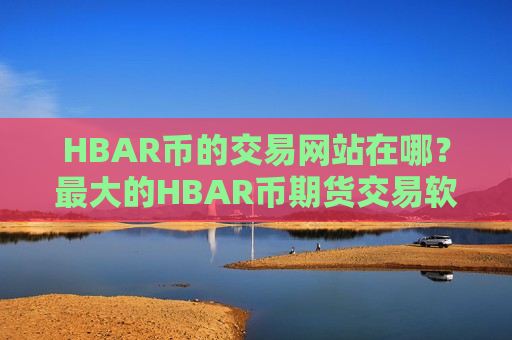 HBAR币的交易网站在哪？最大的HBAR币期货交易软件