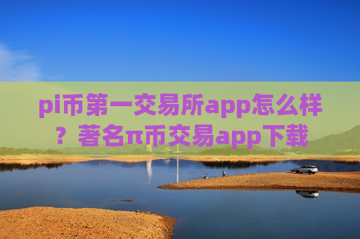 pi币第一交易所app怎么样？著名π币交易app下载