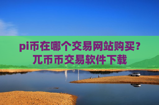 pi币在哪个交易网站购买？兀币币交易软件下载
