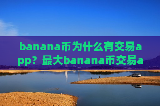 banana币为什么有交易app？最大banana币交易app下载