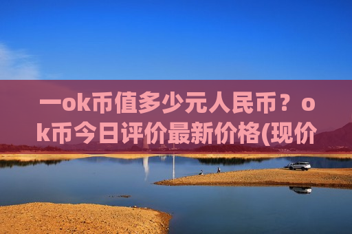 一ok币值多少元人民币？ok币今日评价最新价格(现价388.494元)