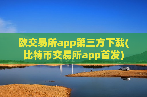 欧交易所app第三方下载(比特币交易所app首发)