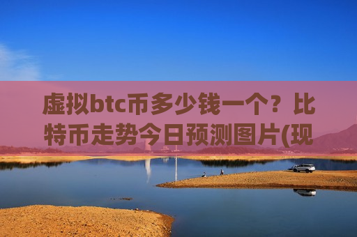 虚拟btc币多少钱一个？比特币走势今日预测图片(现价781837.07元)