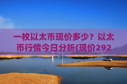 一枚以太币现价多少？以太币行情今日分折(现价29215.59元)