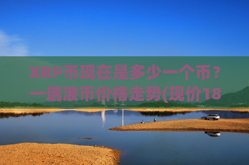 XRP币现在是多少一个币？一瑞波币价格走势(现价18.7381元)