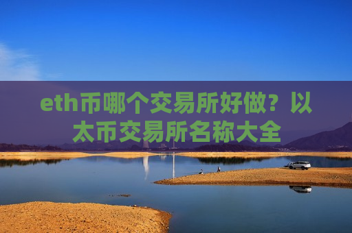 eth币哪个交易所好做？以太币交易所名称大全