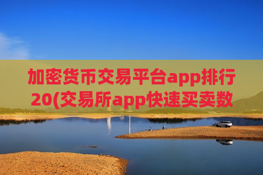 加密货币交易平台app排行20(交易所app快速买卖数字资产)