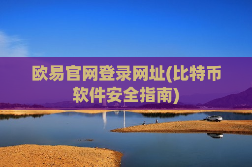 欧易官网登录网址(比特币软件安全指南)