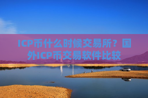 ICP币什么时候交易所？国外ICP币交易软件比较