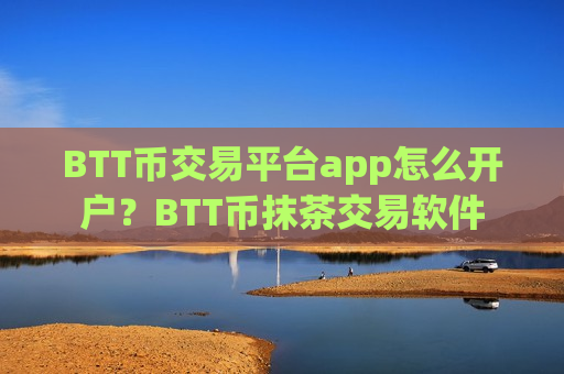 BTT币交易平台app怎么开户？BTT币抹茶交易软件-第1张图片-币圈网