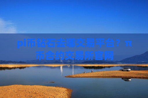 pi币钻石去哪交易平台？π币合约交易所官网