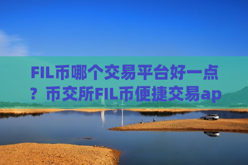 FIL币哪个交易平台好一点？币交所FIL币便捷交易app下载