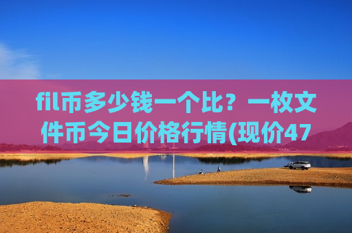 fil币多少钱一个比？一枚文件币今日价格行情(现价47.0431元)-第1张图片-币圈网