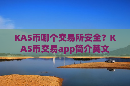 KAS币哪个交易所安全？KAS币交易app简介英文-第1张图片-币圈网