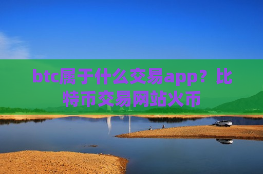 btc属于什么交易app？比特币交易网站火币