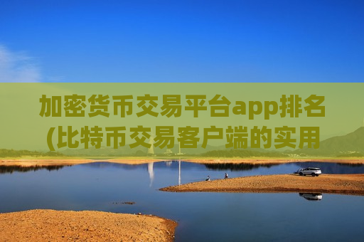 加密货币交易平台app排名(比特币交易客户端的实用性分析)