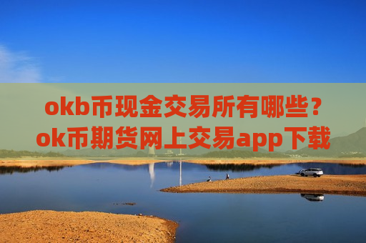 okb币现金交易所有哪些?ok币期货网上交易app下载-第1张图片-币圈网 okb币现金交易所有哪些?ok币期货网上交易app下载-第1张图片-币圈网