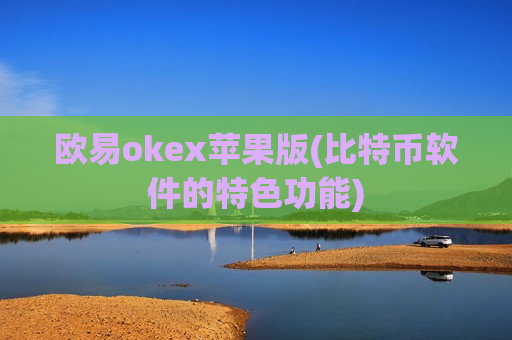 欧易okex苹果版(比特币软件的特色功能)
