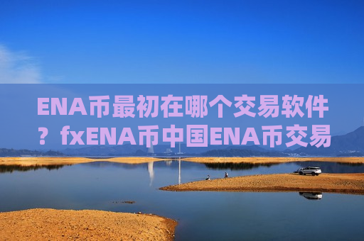 ENA币最初在哪个交易软件？fxENA币中国ENA币交易平台
