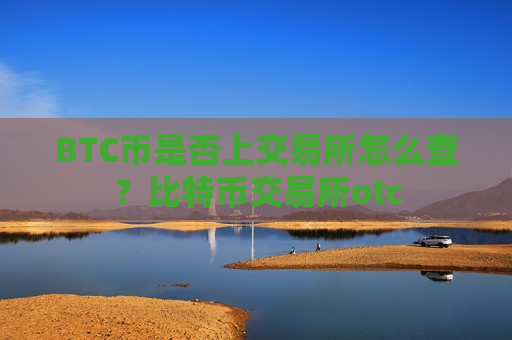 BTC币是否上交易所怎么查？比特币交易所otc
