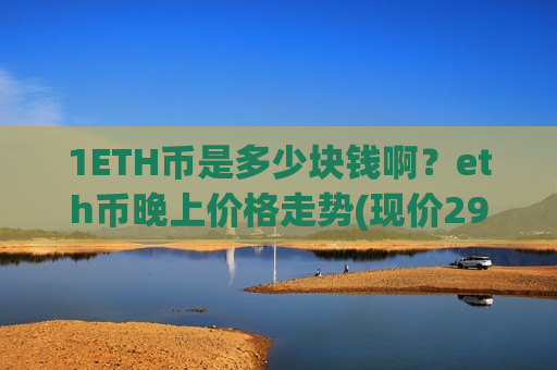 1ETH币是多少块钱啊？eth币晚上价格走势(现价29255.62元)