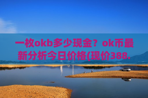 一枚okb多少现金？ok币最新分析今日价格(现价388.24元)