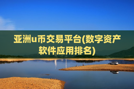 亚洲u币交易平台(数字资产软件应用排名)