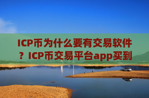 ICP币为什么要有交易软件？ICP币交易平台app买到的