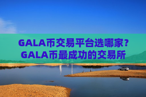 GALA币交易平台选哪家？GALA币最成功的交易所