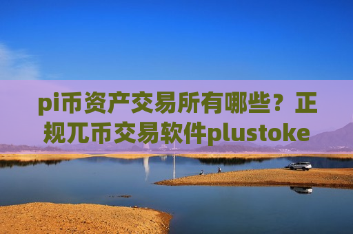 pi币资产交易所有哪些？正规兀币交易软件plustoken