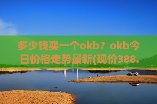 多少钱买一个okb？okb今日价格走势最新(现价388.119元)
