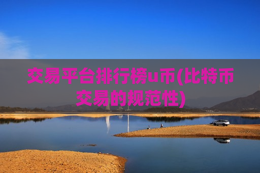 交易平台排行榜u币(比特币交易的规范性)