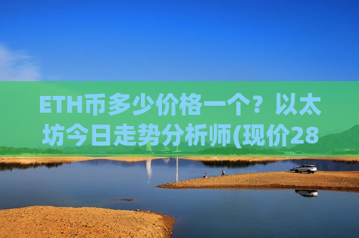 ETH币多少价格一个?以太坊今日走势分析师(现价28457.23元)-第1张图片-币圈网 ETH币多少价格一个?以太坊今日走势分析师(现价28457.23元)-第1张图片-币圈网