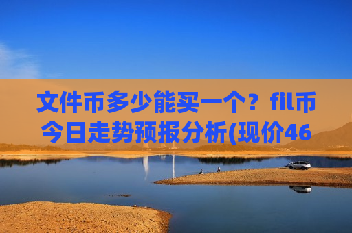 文件币多少能买一个？fil币今日走势预报分析(现价46.9977元)