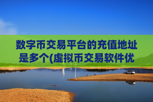 数字币交易平台的充值地址是多个(虚拟币交易软件优选推荐)